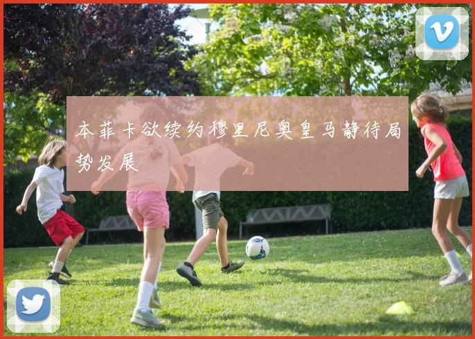 本菲卡欲续约穆里尼奥皇马静待局势发展