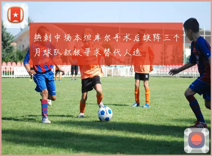 热刺中场本坦库尔手术后缺阵三个月球队积极寻求替代人选